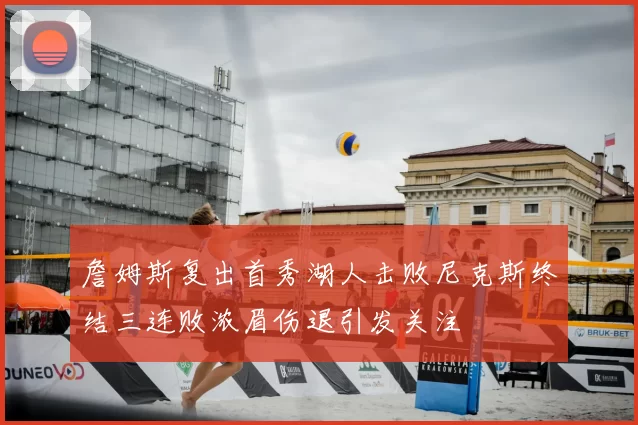 詹姆斯复出首秀湖人击败尼克斯终结三连败浓眉伤退引发关注