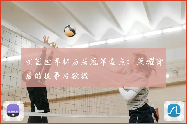 女篮世界杯历届冠军盘点：荣耀背后的故事与数据