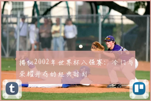 揭秘2002年世界杯八强赛:冷门与荣耀并存的经典时刻