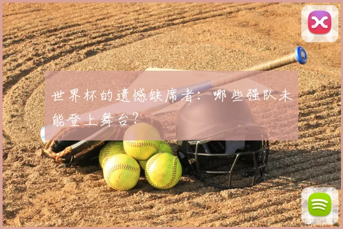 世界杯的遗憾缺席者:哪些强队未能登上舞台?