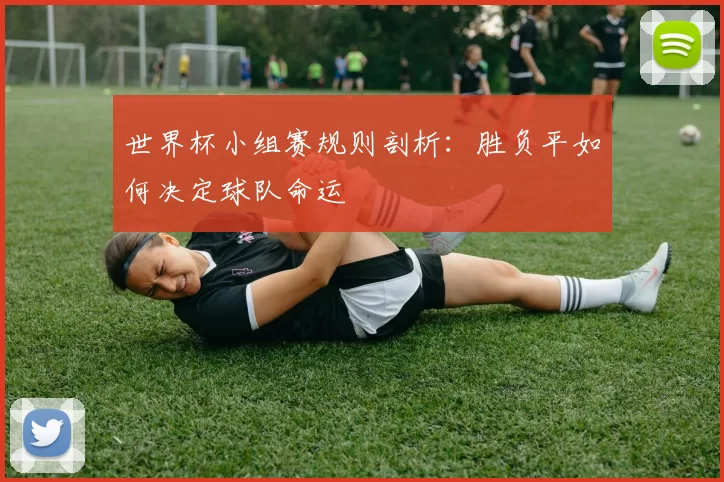 世界杯小组赛规则剖析:胜负平如何决定球队命运