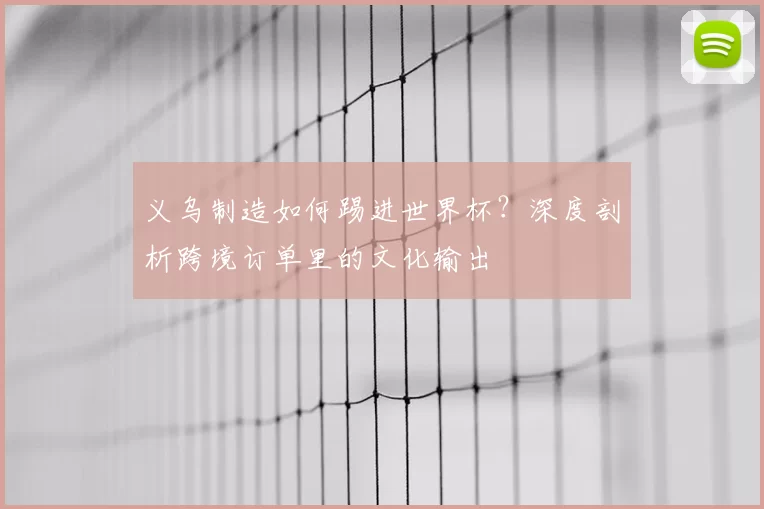 义乌制造如何踢进世界杯?深度剖析跨境订单里的文化输出