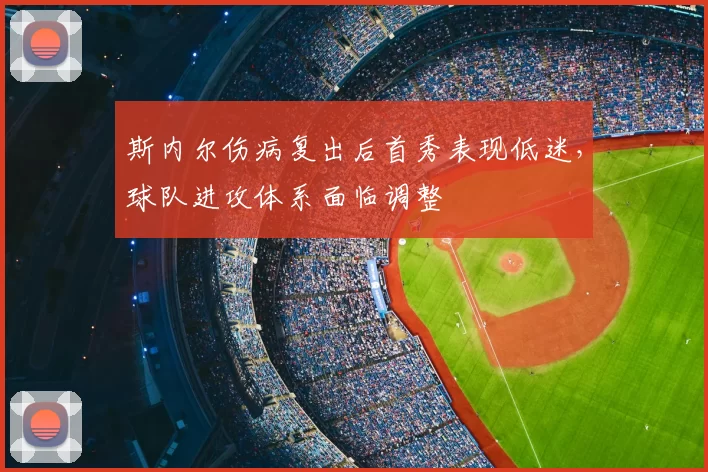 斯内尔伤病复出后首秀表现低迷，球队进攻体系面临调整