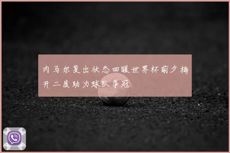 内马尔复出状态回暖世界杯前夕梅开二度助力球队争冠