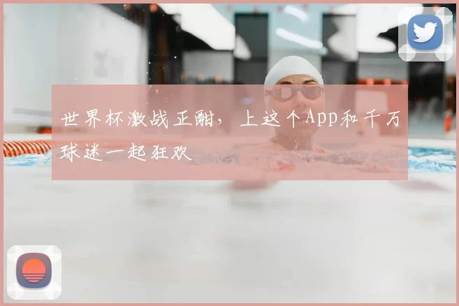 世界杯激战正酣,上这个App和千万球迷一起狂欢