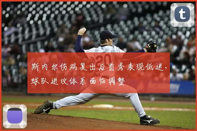 斯内尔伤病复出后首秀表现低迷，球队进攻体系面临调整
