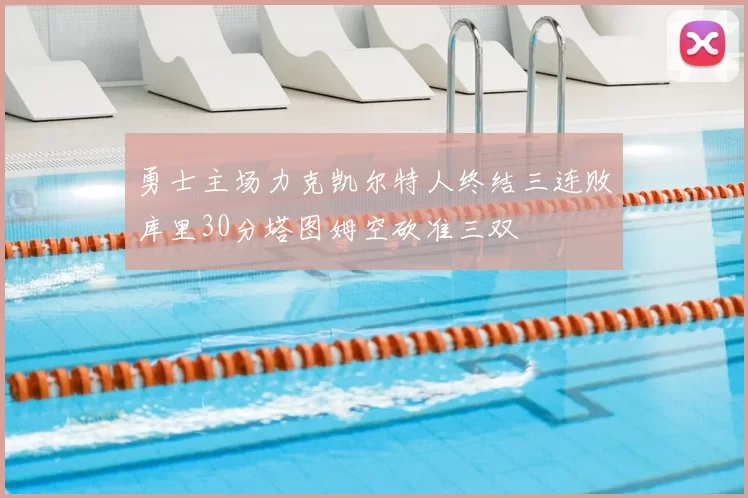 勇士主场力克凯尔特人终结三连败库里30分塔图姆空砍准三双