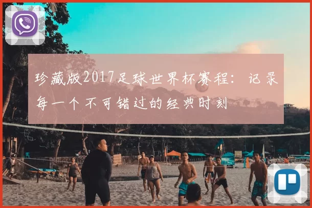 珍藏版2017足球世界杯赛程：记录每一个不可错过的经典时刻