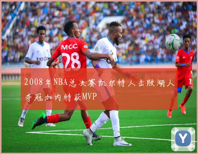 2008年NBA总决赛凯尔特人击败湖人夺冠加内特获MVP