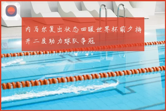 内马尔复出状态回暖世界杯前夕梅开二度助力球队争冠