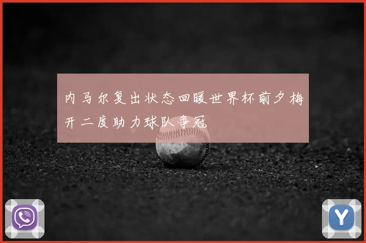 内马尔复出状态回暖世界杯前夕梅开二度助力球队争冠