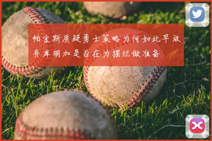 帕金斯质疑勇士策略为何如此早放弃库明加是否在为摆烂做准备