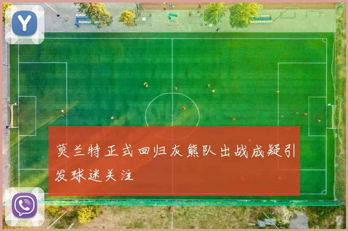 莫兰特正式回归灰熊队出战成疑引发球迷关注