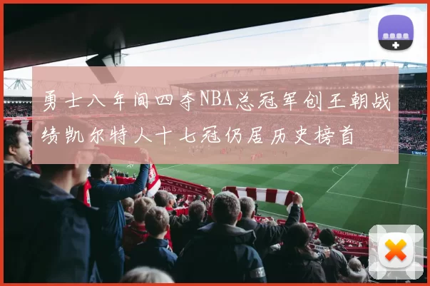 勇士八年间四夺NBA总冠军创王朝战绩凯尔特人十七冠仍居历史榜首