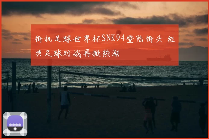 街机足球世界杯SNK94登陆街头 经典足球对战再掀热潮
