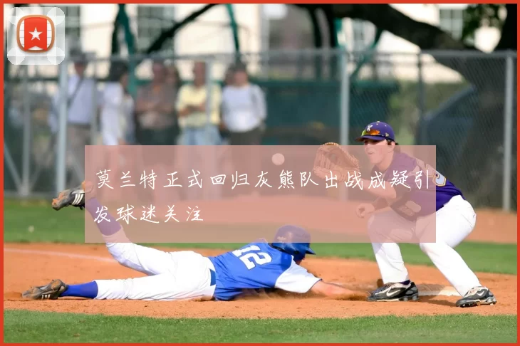 莫兰特正式回归灰熊队出战成疑引发球迷关注