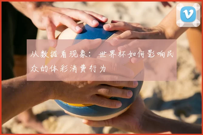 从数据看现象:世界杯如何影响民众的体彩消费行为