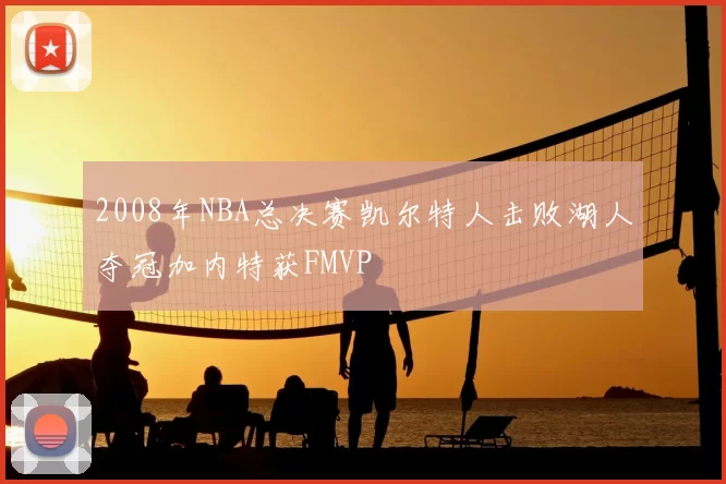 2008年NBA总决赛凯尔特人击败湖人夺冠加内特获FMVP
