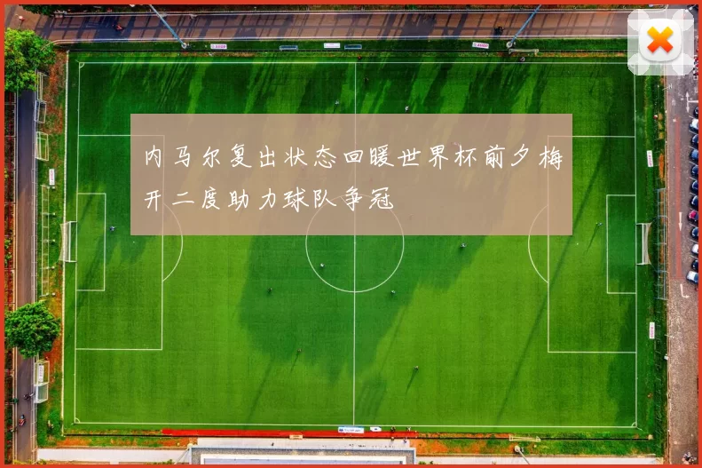 内马尔复出状态回暖世界杯前夕梅开二度助力球队争冠