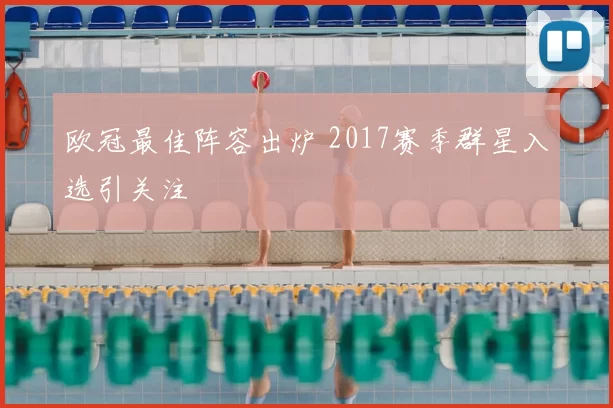 欧冠最佳阵容出炉 2017赛季群星入选引关注
