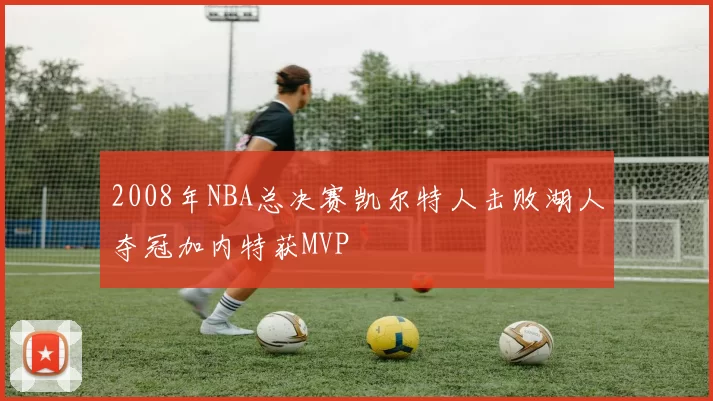 2008年NBA总决赛凯尔特人击败湖人夺冠加内特获MVP