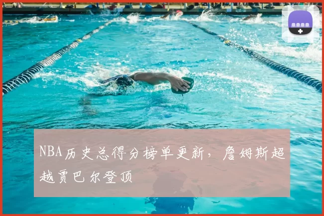 NBA历史总得分榜单更新,詹姆斯超越贾巴尔登顶