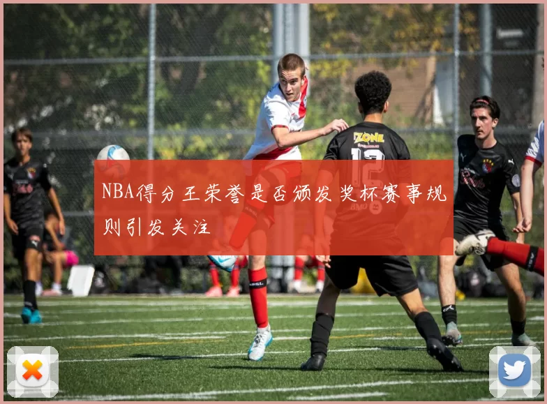 NBA得分王荣誉是否颁发奖杯赛事规则引发关注