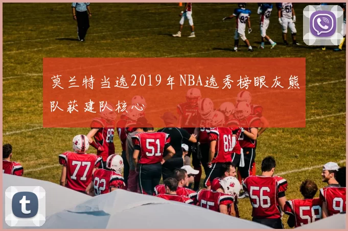 莫兰特当选2019年NBA选秀榜眼灰熊队获建队核心