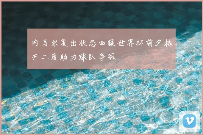 内马尔复出状态回暖世界杯前夕梅开二度助力球队争冠