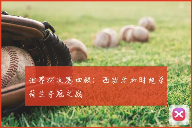 世界杯决赛回顾：西班牙加时绝杀荷兰夺冠之战