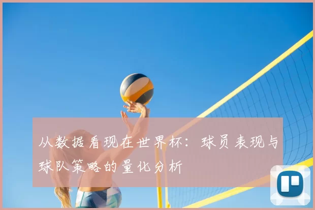从数据看现在世界杯:球员表现与球队策略的量化分析