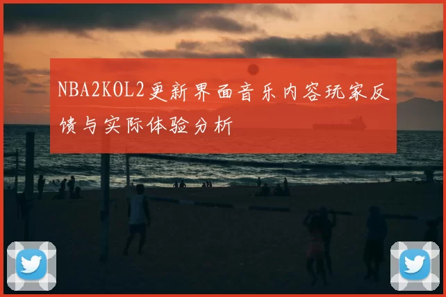 NBA2KOL2更新界面音乐内容玩家反馈与实际体验分析