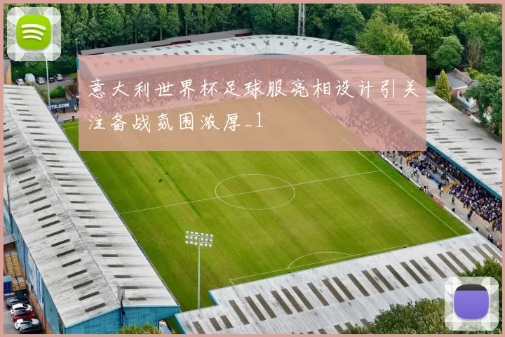 意大利世界杯足球服亮相设计引关注备战氛围浓厚_1