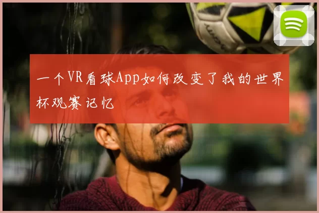 一个VR看球App如何改变了我的世界杯观赛记忆
