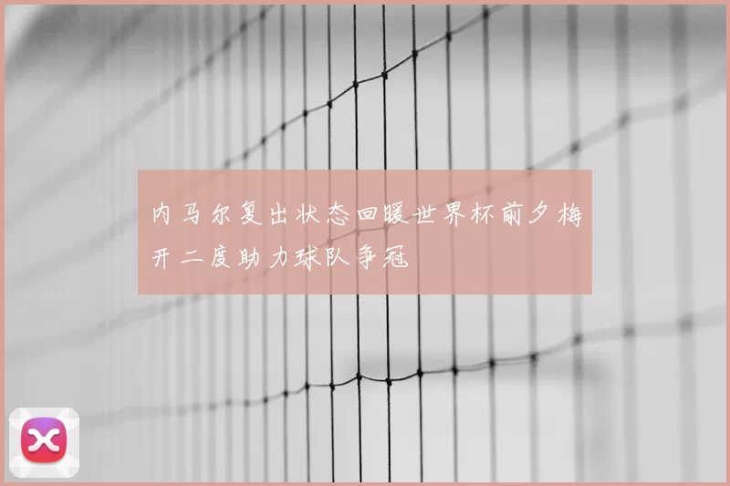 内马尔复出状态回暖世界杯前夕梅开二度助力球队争冠