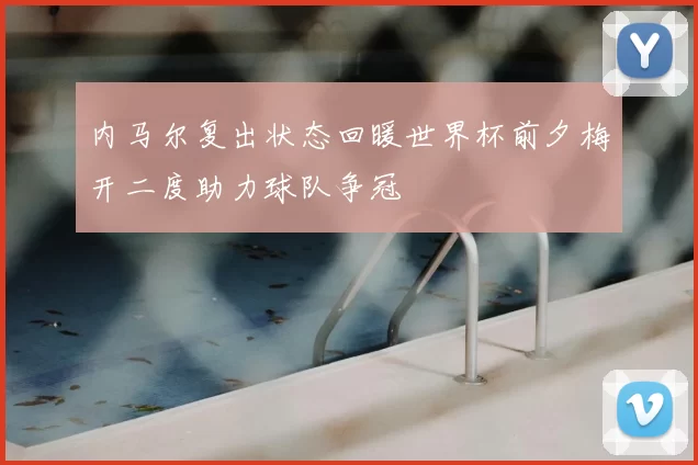 内马尔复出状态回暖世界杯前夕梅开二度助力球队争冠