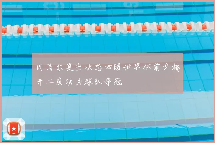 内马尔复出状态回暖世界杯前夕梅开二度助力球队争冠