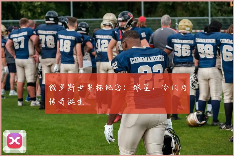 俄罗斯世界杯纪念:球星、冷门与传奇诞生