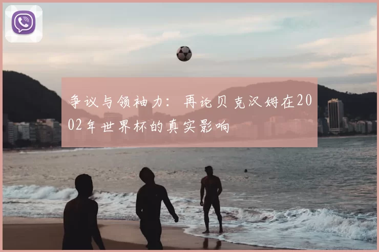 争议与领袖力：再论贝克汉姆在2002年世界杯的真实影响