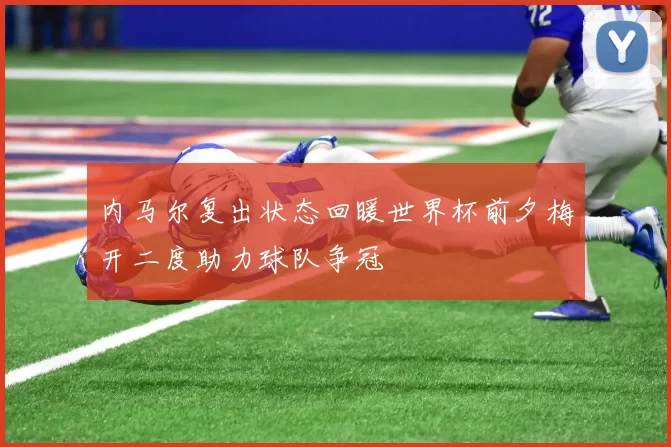 内马尔复出状态回暖世界杯前夕梅开二度助力球队争冠