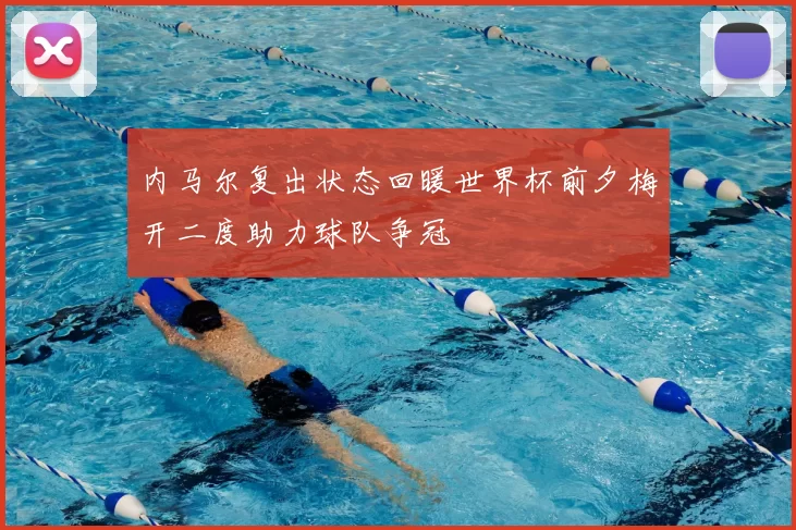 内马尔复出状态回暖世界杯前夕梅开二度助力球队争冠