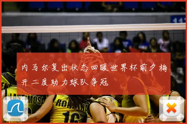 内马尔复出状态回暖世界杯前夕梅开二度助力球队争冠