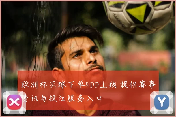 欧洲杯买球下单app上线 提供赛事资讯与投注服务入口
