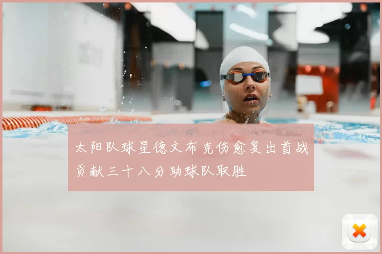 太阳队球星德文布克伤愈复出首战贡献三十八分助球队取胜