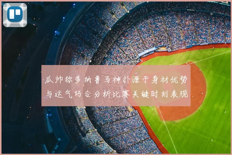 瓜帅称多纳鲁马神扑源于身材优势与运气巧合分析比赛关键时刻表现