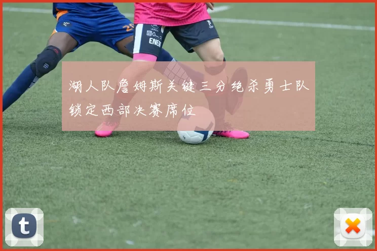 湖人队詹姆斯关键三分绝杀勇士队锁定西部决赛席位