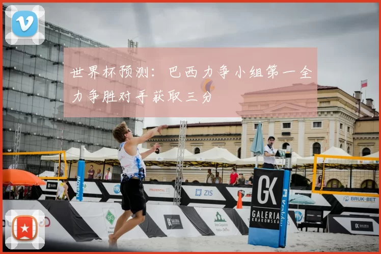 世界杯预测:巴西力争小组第一全力争胜对手获取三分