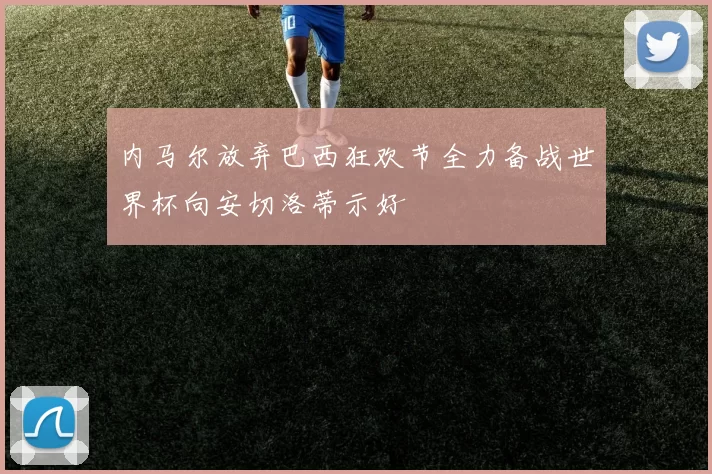 内马尔放弃巴西狂欢节全力备战世界杯向安切洛蒂示好