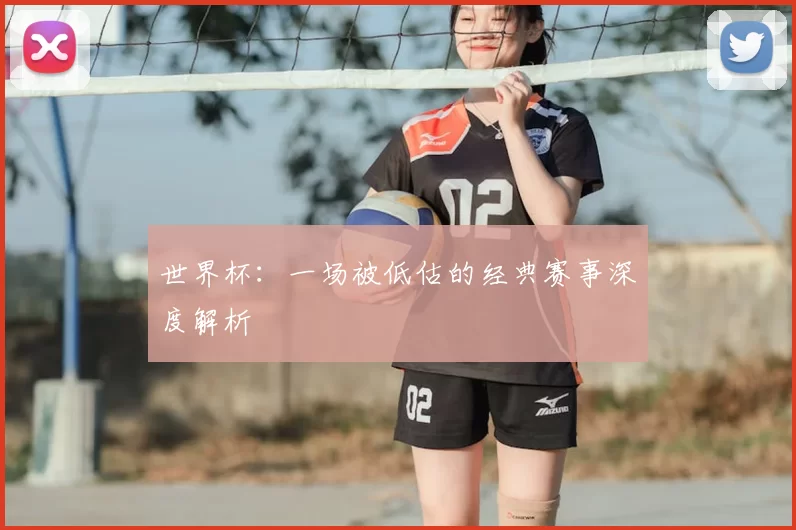 世界杯:一场被低估的经典赛事深度解析