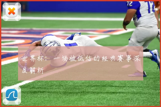 世界杯:一场被低估的经典赛事深度解析